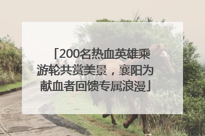 200名热血英雄乘游轮共赏美景，襄阳为献血者回馈专属浪漫